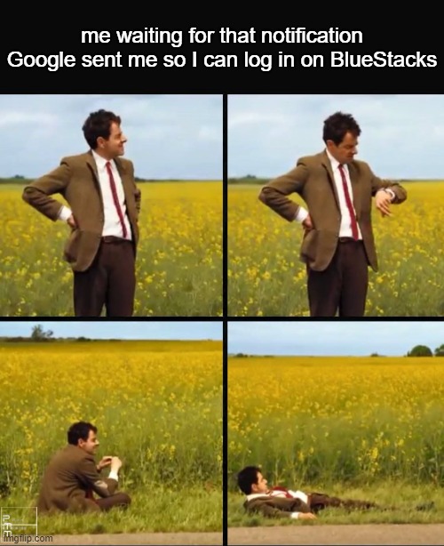. | me waiting for that notification Google sent me so I can log in on BlueStacks | image tagged in mr bean waiting | made w/ Imgflip meme maker