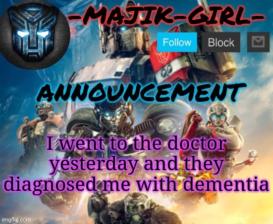 -Majik-Girl- ROTB announcement (Thanks THE_FESTIVE_GAMER) | I went to the doctor yesterday and they diagnosed me with dementia | image tagged in -majik-girl- rotb announcement thanks the_festive_gamer | made w/ Imgflip meme maker