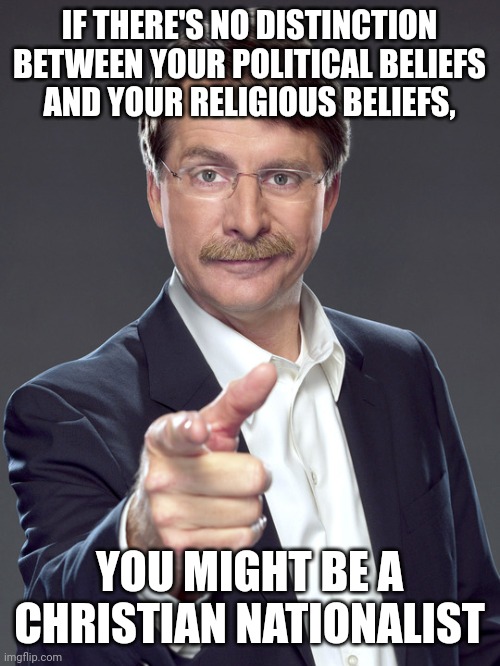 Christian nationalism is what happens when politics poisons the blood of religion. | IF THERE'S NO DISTINCTION
BETWEEN YOUR POLITICAL BELIEFS
AND YOUR RELIGIOUS BELIEFS, YOU MIGHT BE A
CHRISTIAN NATIONALIST | image tagged in jeff foxworthy,white nationalism,scumbag christian,conservative logic,politics,poison | made w/ Imgflip meme maker