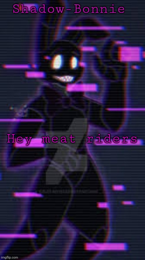 Shadow-Bonnie's template | Hey meat riders | image tagged in shadow-bonnie's template | made w/ Imgflip meme maker