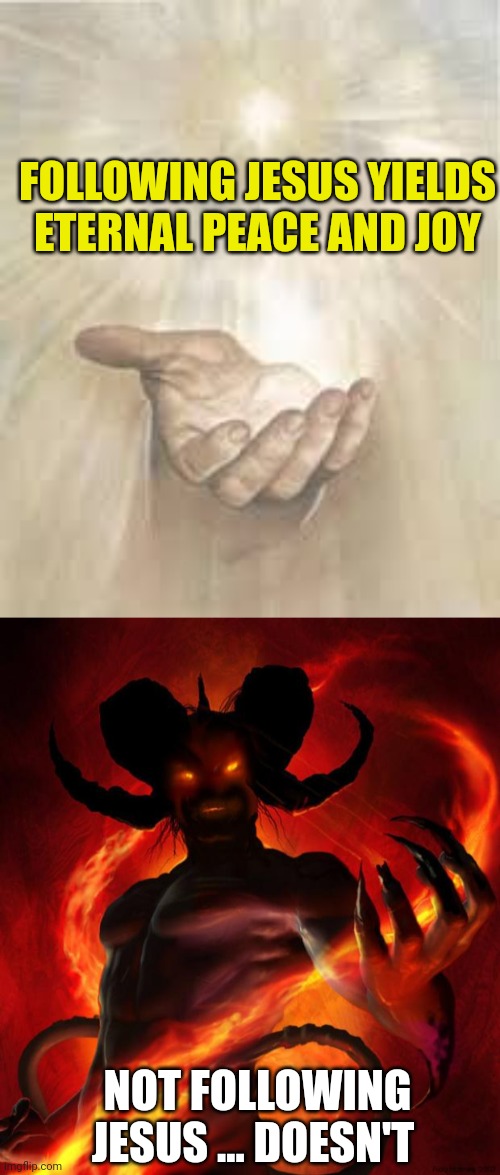 FOLLOWING JESUS YIELDS ETERNAL PEACE AND JOY; NOT FOLLOWING JESUS ... DOESN'T | image tagged in jesus beckoning,and then the devil said | made w/ Imgflip meme maker