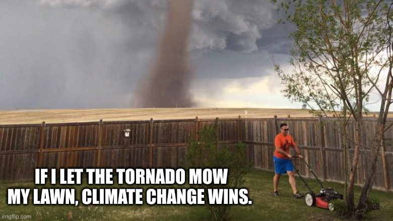 I defy climate change and common sense | IF I LET THE TORNADO MOW MY LAWN, CLIMATE CHANGE WINS. | image tagged in tornado lawn mower,climate change,memes,refuse to change,honest work,tradition | made w/ Imgflip meme maker