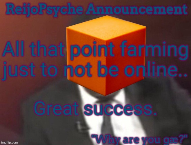 ReijoPsyche Announcement (steal if you're gay) | All that point farming just to not be online.. Great success. | image tagged in reijopsyche announcement | made w/ Imgflip meme maker