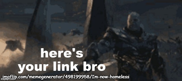 here's your link bro | imgflip.com/memegenerator/498199958/Im-now-homeless | image tagged in here's your link bro | made w/ Imgflip meme maker