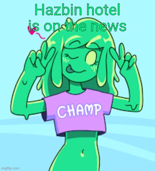 Champ | Hazbin hotel is on the news | image tagged in champ | made w/ Imgflip meme maker