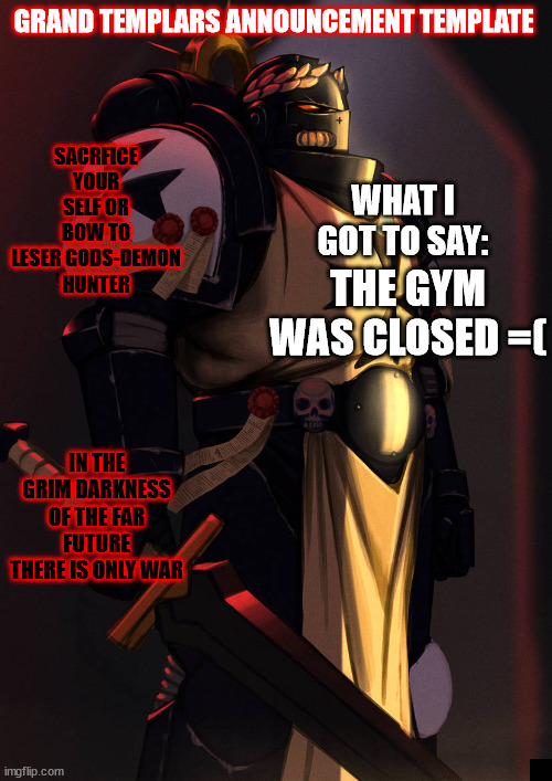grand_templar | THE GYM WAS CLOSED =( | image tagged in grand_templar | made w/ Imgflip meme maker