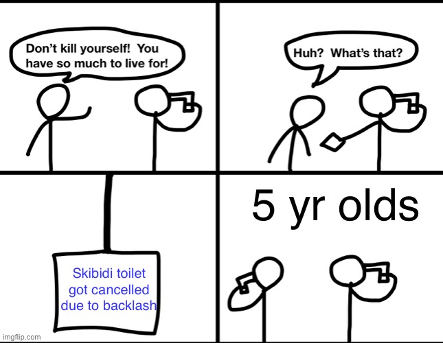 Convinced suicide comic | 5 yr olds; Skibidi toilet got cancelled due to backlash | image tagged in convinced suicide comic | made w/ Imgflip meme maker