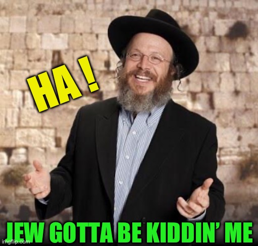 Jewish guy | HA ! JEW GOTTA BE KIDDIN’ ME | image tagged in jewish guy | made w/ Imgflip meme maker
