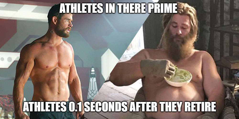 athletes | ATHLETES IN THERE PRIME; ATHLETES 0.1 SECONDS AFTER THEY RETIRE | image tagged in thor-fit-fat | made w/ Imgflip meme maker