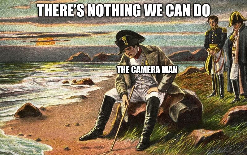 Napoleon | THERE’S NOTHING WE CAN DO THE CAMERA MAN | image tagged in napoleon | made w/ Imgflip meme maker