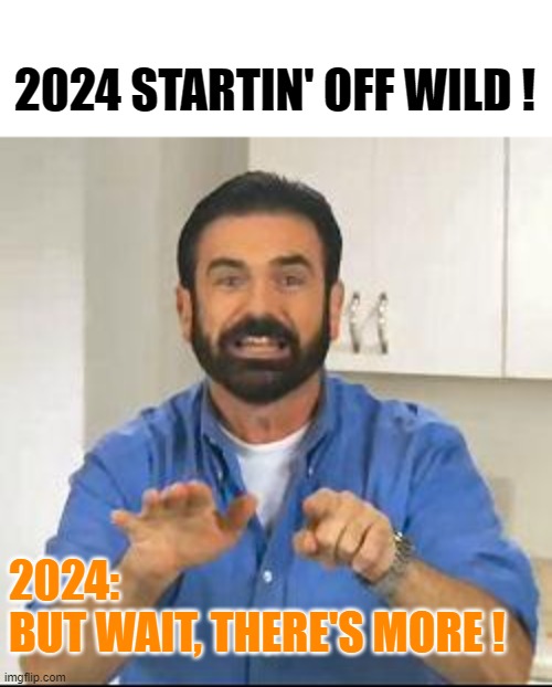2024 | 2024 STARTIN' OFF WILD ! 2024:
BUT WAIT, THERE'S MORE ! | image tagged in but wait there's more | made w/ Imgflip meme maker