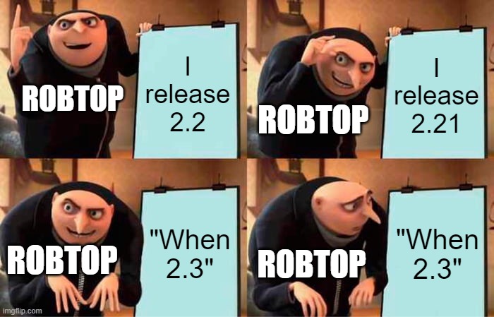 Gru's Plan | I release 2.2; I release 2.21; ROBTOP; ROBTOP; "When 2.3"; "When 2.3"; ROBTOP; ROBTOP | image tagged in memes,gru's plan | made w/ Imgflip meme maker