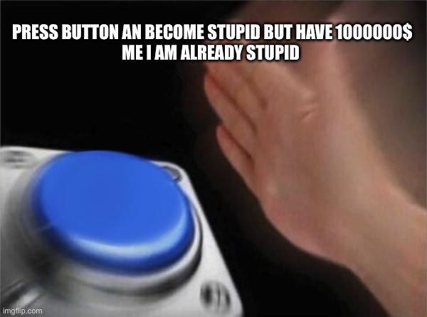 press dah button | PRESS BUTTON AN BECOME STUPID BUT HAVE 1000000$
ME I AM ALREADY STUPID | image tagged in memes,blank nut button | made w/ Imgflip meme maker