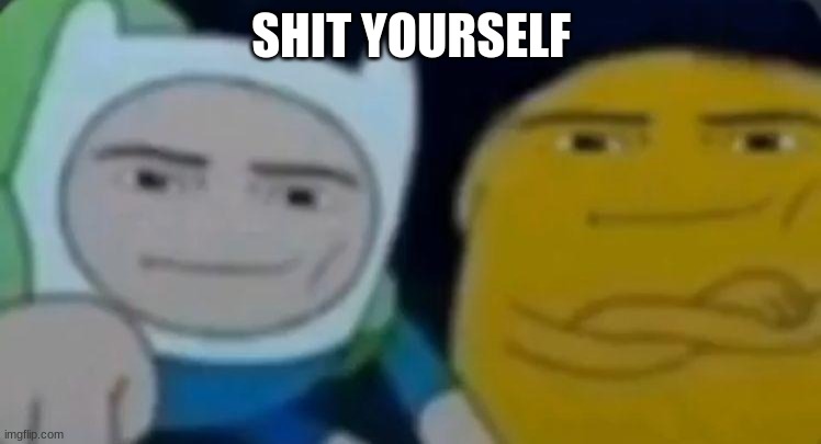 man face adventure time | SHIT YOURSELF | image tagged in man face adventure time | made w/ Imgflip meme maker