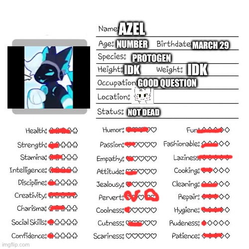 Profile card | AZEL; NUMBER; MARCH 29; PROTOGEN; IDK; IDK; GOOD QUESTION; NOT DEAD | image tagged in profile card | made w/ Imgflip meme maker