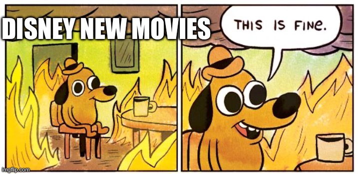 This Is Fine | DISNEY NEW MOVIES | image tagged in memes,this is fine | made w/ Imgflip meme maker