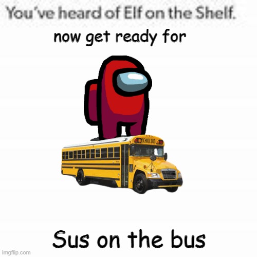 im not proud of it... but ok | now get ready for; Sus on the bus | image tagged in you've heard of elf on the shelf,among us | made w/ Imgflip meme maker