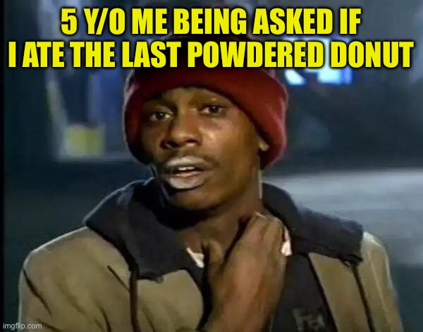Even tho the white stuff on my face | 5 Y/O ME BEING ASKED IF I ATE THE LAST POWDERED DONUT | image tagged in memes,y'all got any more of that,fresh memes,funny | made w/ Imgflip meme maker