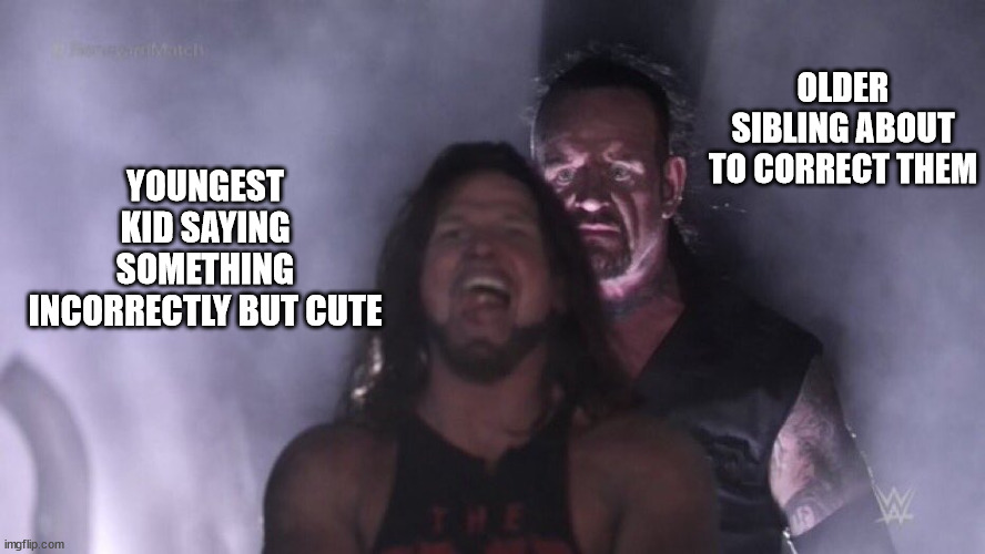 AJ Styles & Undertaker | OLDER SIBLING ABOUT TO CORRECT THEM; YOUNGEST KID SAYING SOMETHING INCORRECTLY BUT CUTE | image tagged in aj styles undertaker | made w/ Imgflip meme maker