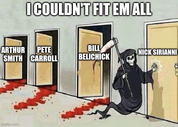Yep. | I COULDN'T FIT EM ALL; NICK SIRIANNI; BILL BELICHICK; PETE CARROLL; ARTHUR SMITH | image tagged in grim reaper 4 doors | made w/ Imgflip meme maker