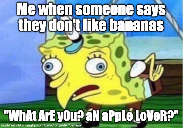 banana | Me when someone says they don't like bananas; "WhAt ArE yOu? aN aPpLe LoVeR?" | image tagged in memes,mocking spongebob | made w/ Imgflip meme maker