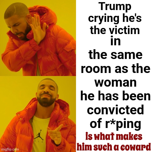 TRUMP EXHIBITS PREDATORY BEHAVIOR | Trump crying he's the victim; in the same room as the woman he has been convicted of r*ping; is what makes him such a coward | image tagged in memes,drake hotline bling,lock him up,scumbag trump,guilty,trump is a rapist | made w/ Imgflip meme maker