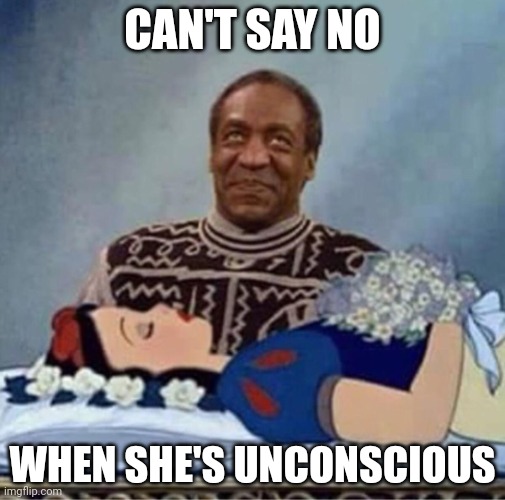 Straight outta qualuudes | CAN'T SAY NO; WHEN SHE'S UNCONSCIOUS | image tagged in bill cosby snow white | made w/ Imgflip meme maker