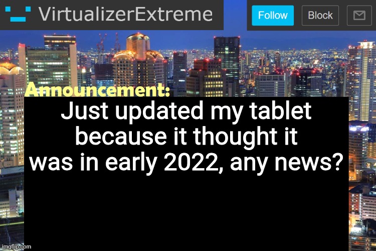 Virtualizer Updated Announcement | Just updated my tablet because it thought it was in early 2022, any news? | image tagged in virtualizerextreme updated announcement | made w/ Imgflip meme maker