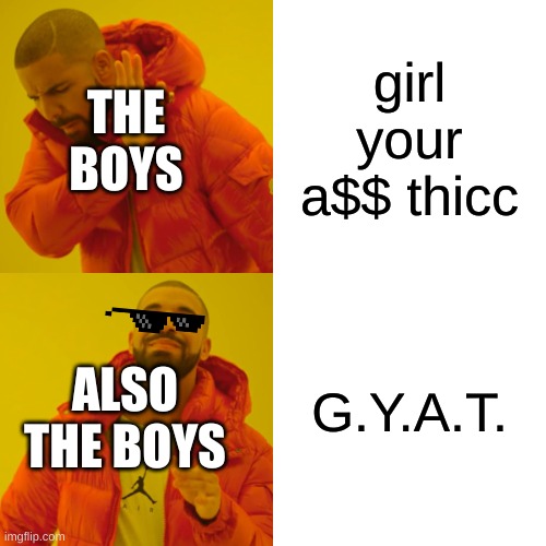 the boys be like | girl your a$$ thicc; THE BOYS; G.Y.A.T. ALSO THE BOYS | image tagged in memes,drake hotline bling | made w/ Imgflip meme maker