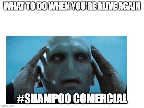 Idk why he'd need shampoo tho.. | WHAT TO DO WHEN YOU'RE ALIVE AGAIN; #SHAMPOO COMERCIAL | image tagged in furrfluf,harry potter,voldemort | made w/ Imgflip meme maker