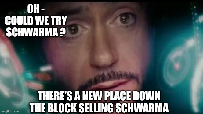 Iron Man Tony Stark Y No Me Invitó | OH -
COULD WE TRY SCHWARMA ? THERE'S A NEW PLACE DOWN THE BLOCK SELLING SCHWARMA | image tagged in iron man tony stark y no me invit | made w/ Imgflip meme maker