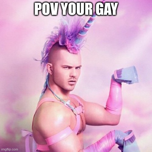 Unicorn MAN | POV YOUR GAY | image tagged in memes,unicorn man | made w/ Imgflip meme maker