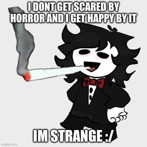 im strange :/ | I DONT GET SCARED BY HORROR AND I GET HAPPY BY IT; IM STRANGE :/ | image tagged in cesar smoking a fat blunt | made w/ Imgflip meme maker