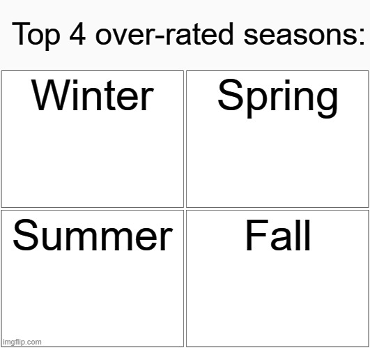 My top 4 overrated seasons | Top 4 over-rated seasons:; Winter; Spring; Summer; Fall | image tagged in memes,blank comic panel 2x2,funny,meme,funny memes | made w/ Imgflip meme maker