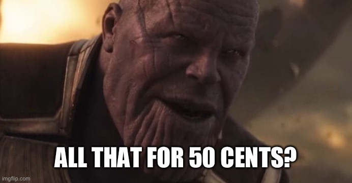 Thanos "All that for a drop of blood" | ALL THAT FOR 50 CENTS? | image tagged in thanos all that for a drop of blood | made w/ Imgflip meme maker