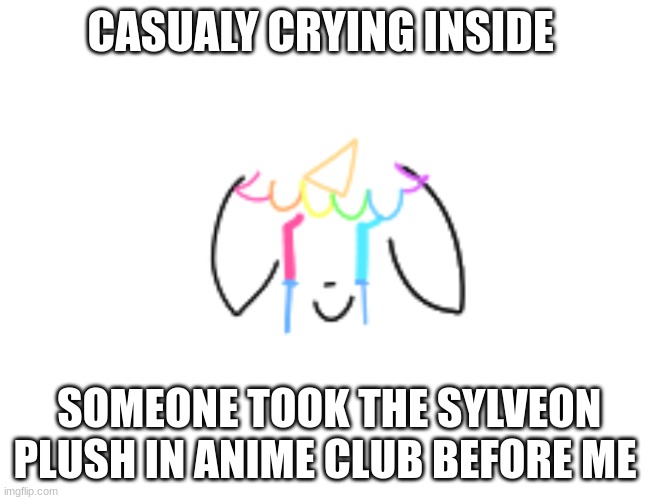 all I  got was a crappy Richu fig haha- | CASUALY CRYING INSIDE; SOMEONE TOOK THE SYLVEON PLUSH IN ANIME CLUB BEFORE ME | image tagged in sad | made w/ Imgflip meme maker