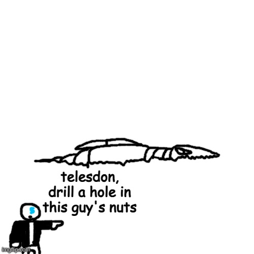 swag | telesdon, drill a hole in this guy's nuts | made w/ Imgflip meme maker