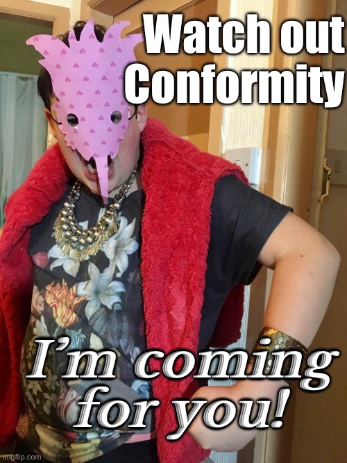 Be you | Watch out Conformity; I’m coming for you! | image tagged in be yourself | made w/ Imgflip meme maker