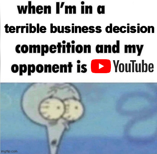 They are destroying their own platform for "money" | terrible business decision | image tagged in whe i'm in a competition and my opponent is,memes,youtube,squidward | made w/ Imgflip meme maker
