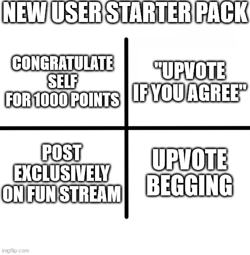 Minimum 25% Accurate | NEW USER STARTER PACK; "UPVOTE IF YOU AGREE"; CONGRATULATE SELF FOR 1000 POINTS; POST EXCLUSIVELY ON FUN STREAM; UPVOTE BEGGING | image tagged in memes,blank starter pack | made w/ Imgflip meme maker