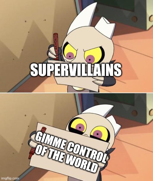 Why do all supervillains want control of the world???? | SUPERVILLAINS; GIMME CONTROL OF THE WORLD | image tagged in king writing owl house | made w/ Imgflip meme maker