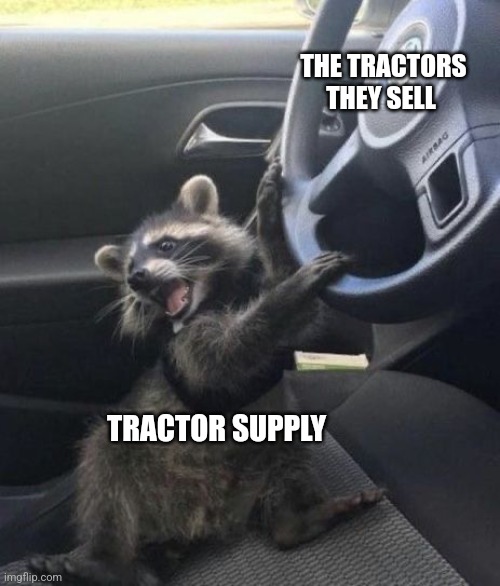Tractor supply | THE TRACTORS THEY SELL; TRACTOR SUPPLY | image tagged in raccoon driving car | made w/ Imgflip meme maker