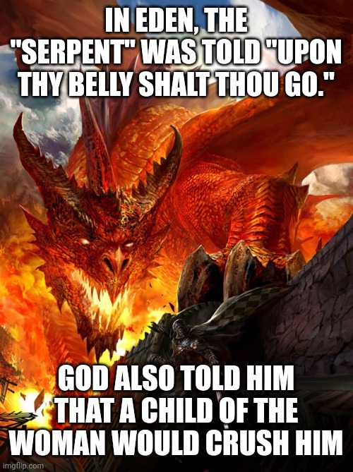 The great red dragon | IN EDEN, THE "SERPENT" WAS TOLD "UPON THY BELLY SHALT THOU GO."; GOD ALSO TOLD HIM THAT A CHILD OF THE WOMAN WOULD CRUSH HIM | image tagged in the great red dragon | made w/ Imgflip meme maker