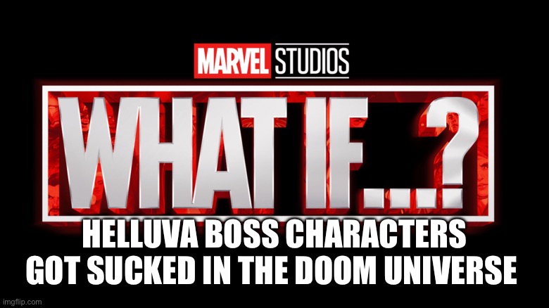 Idk | HELLUVA BOSS CHARACTERS GOT SUCKED IN THE DOOM UNIVERSE | image tagged in marvel studios what if we kissed | made w/ Imgflip meme maker