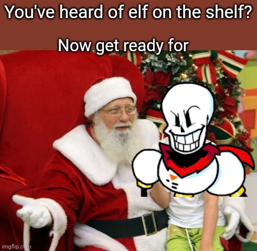 You've heard of elf on the shelf | You've heard of elf on the shelf? Now get ready for | image tagged in santa claus,elf on the shelf,papyrus | made w/ Imgflip meme maker