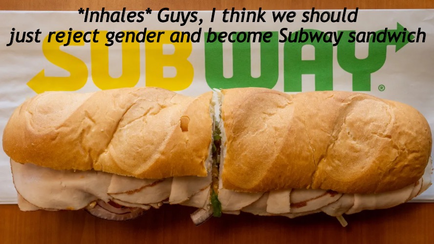 *Inhales* Guys, I think we should just reject gender and become Subway sandwich | made w/ Imgflip meme maker