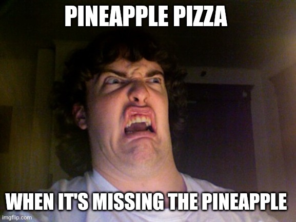 It's missing pineapple | PINEAPPLE PIZZA; WHEN IT'S MISSING THE PINEAPPLE | image tagged in memes,oh no | made w/ Imgflip meme maker