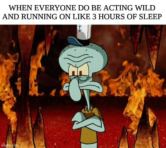 Its soo annyoing like chill already | WHEN EVERYONE DO BE ACTING WILD AND RUNNING ON LIKE 3 HOURS OF SLEEP | image tagged in oh please i have no soul,funny memes,people,adhd | made w/ Imgflip meme maker