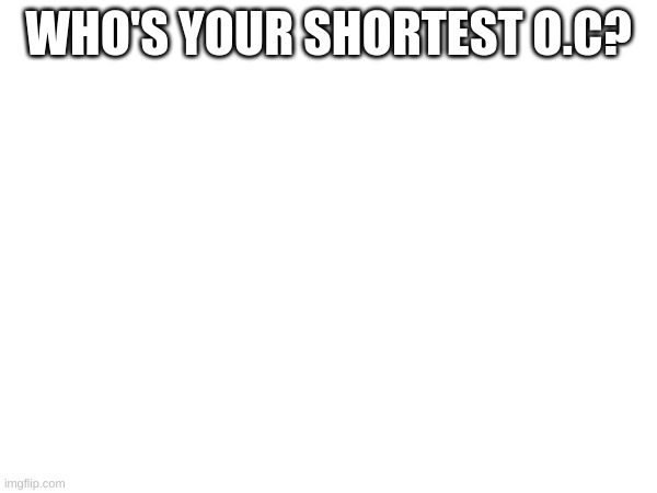 Animals count | WHO'S YOUR SHORTEST O.C? | image tagged in asdfghjgf | made w/ Imgflip meme maker