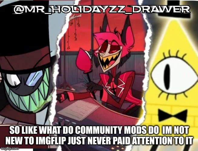 ? | SO LIKE WHAT DO COMMUNITY MODS DO  IM NOT NEW TO IMGFLIP JUST NEVER PAID ATTENTION TO IT | image tagged in memed,black hat,alastor,bill | made w/ Imgflip meme maker